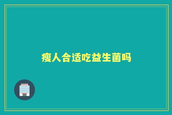 瘦人合适吃益生菌吗 瘦人合适吃益生菌吗
