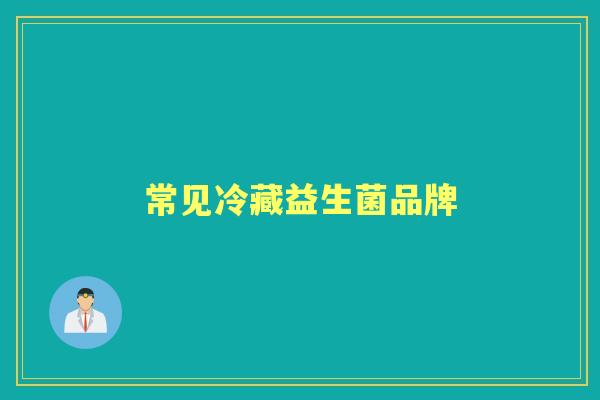 常见冷藏益生菌品牌 常见冷藏益生菌品牌