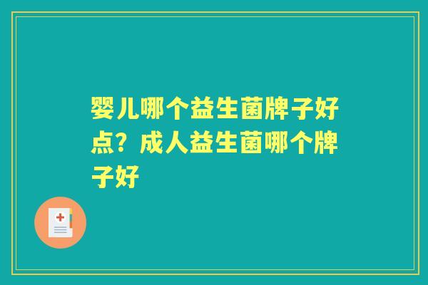 婴儿哪个益生菌牌子好点?成人益生菌哪个牌子好 婴儿哪个益生菌牌子好点?成人益生菌哪个牌子好