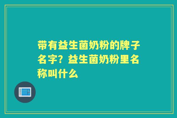 带有益生菌奶粉的牌子名字？益生菌奶粉里名称叫什么