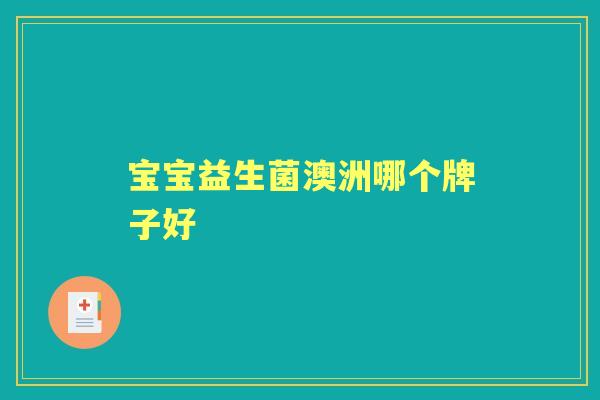 宝宝益生菌澳洲哪个牌子好 宝宝益生菌澳洲哪个牌子好