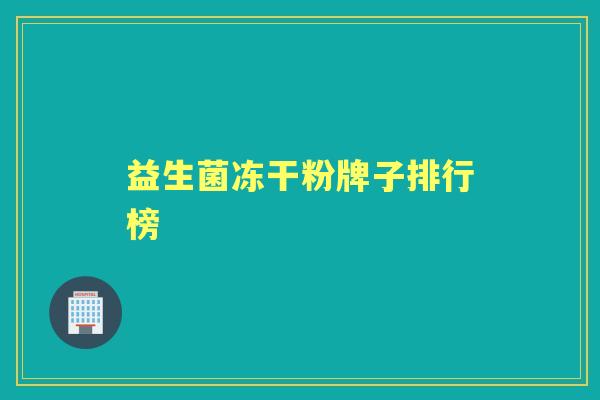 益生菌冻干粉牌子排行榜 益生菌冻干粉牌子排行榜