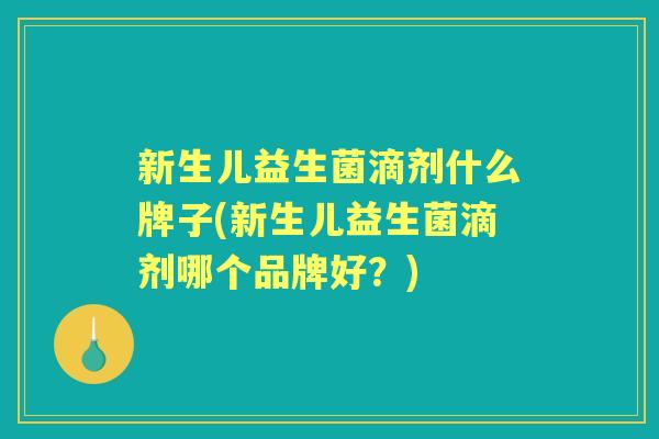 新生儿益生菌滴剂什么牌子(新生儿益生菌滴剂哪个品牌好?) 新生儿益生菌滴剂什么牌子(新生儿益生菌滴剂哪个品牌好?)
