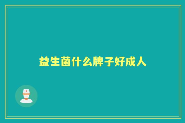益生菌什么牌子好成人 益生菌什么牌子好成人