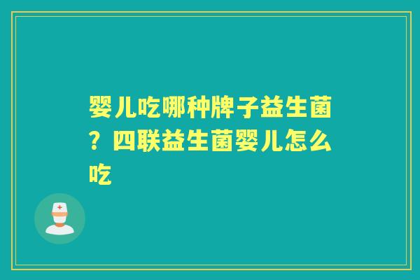 婴儿吃哪种牌子益生菌?四联益生菌婴儿怎么吃 婴儿吃哪种牌子益生菌?四联益生菌婴儿怎么吃