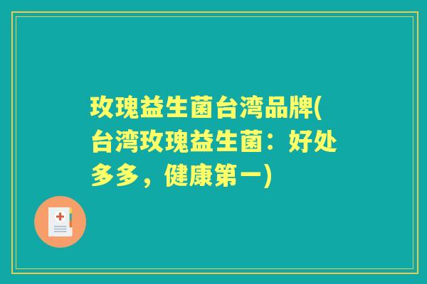 玫瑰益生菌台湾品牌(台湾玫瑰益生菌:好处多多,健康第一) 玫瑰益生菌台湾品牌(台湾玫瑰益生菌:好处多多,健康第一)