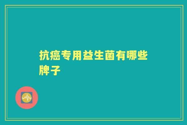 抗专用益生菌有哪些牌子