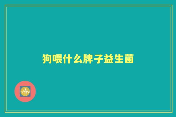 狗喂什么牌子益生菌