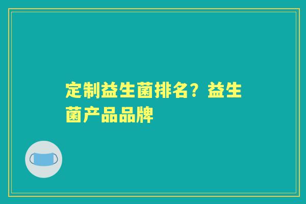 定制益生菌排名？益生菌产品品牌