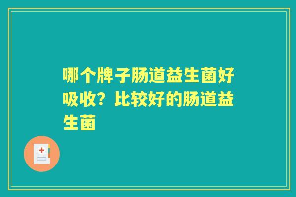 哪个牌子肠道益生菌好吸收？比较好的肠道益生菌