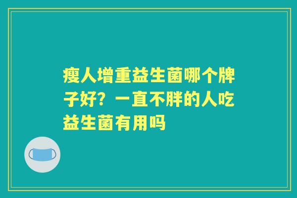 瘦人增重益生菌哪个牌子好？一直不胖的人吃益生菌有用吗