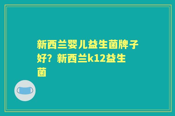 新西兰婴儿益生菌牌子好？新西兰k12益生菌