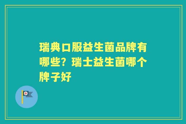 瑞典口服益生菌品牌有哪些?瑞士益生菌哪个牌子好 瑞典口服益生菌品牌有哪些?瑞士益生菌哪个牌子好
