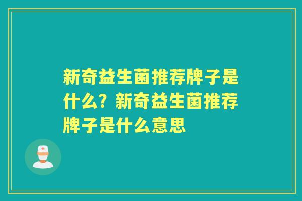 新奇益生菌推荐牌子是什么？新奇益生菌推荐牌子是什么意思