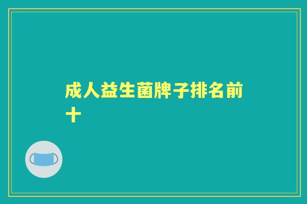 成人益生菌牌子排名前十