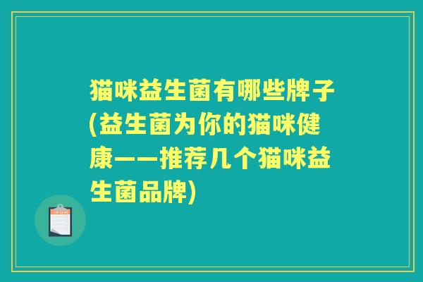 猫咪益生菌有哪些牌子(益生菌为你的猫咪健康——推荐几个猫咪益生菌品牌) 猫咪益生菌有哪些牌子(益生菌为你的猫咪健康——推荐几个猫咪益生菌品牌)