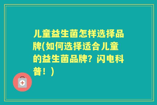 儿童益生菌怎样选择品牌(如何选择适合儿童的益生菌品牌?闪电科普!) 儿童益生菌怎样选择品牌(如何选择适合儿童的益生菌品牌?闪电科普!)