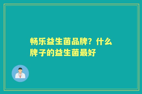 畅乐益生菌品牌？什么牌子的益生菌好