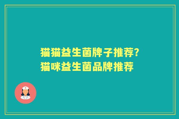 猫猫益生菌牌子推荐?猫咪益生菌品牌推荐 猫猫益生菌牌子推荐?猫咪益生菌品牌推荐