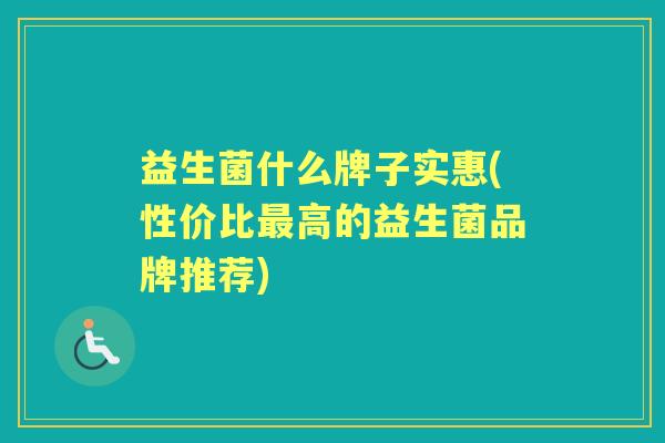 益生菌什么牌子实惠(性价比高的益生菌品牌推荐)