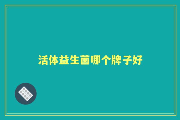 活体益生菌哪个牌子好 活体益生菌哪个牌子好