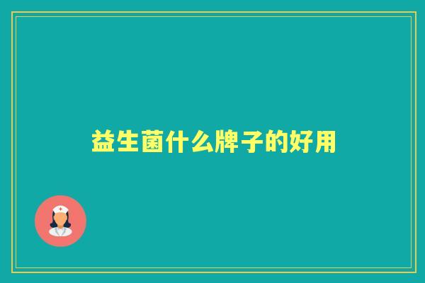 益生菌什么牌子的好用 益生菌什么牌子的好用