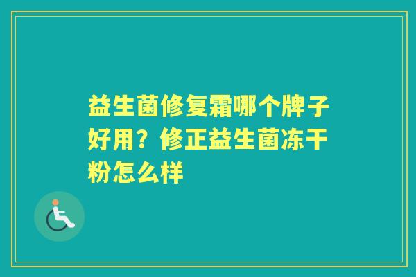 益生菌修复霜哪个牌子好用?修正益生菌冻干粉怎么样 益生菌修复霜哪个牌子好用?修正益生菌冻干粉怎么样