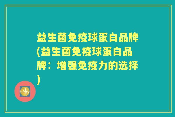 益生菌球蛋白品牌(益生菌球蛋白品牌:增强力的选择) 益生菌球蛋白品牌(益生菌球蛋白品牌:增强力的选择)