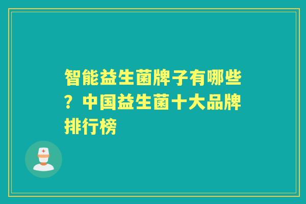 智能益生菌牌子有哪些?中国益生菌十大品牌排行榜 智能益生菌牌子有哪些?中国益生菌十大品牌排行榜