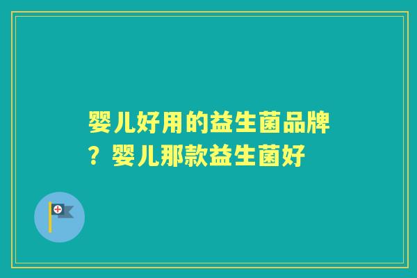 婴儿好用的益生菌品牌?婴儿那款益生菌好 婴儿好用的益生菌品牌?婴儿那款益生菌好