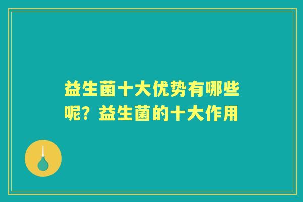 益生菌十大优势有哪些呢？益生菌的十大作用