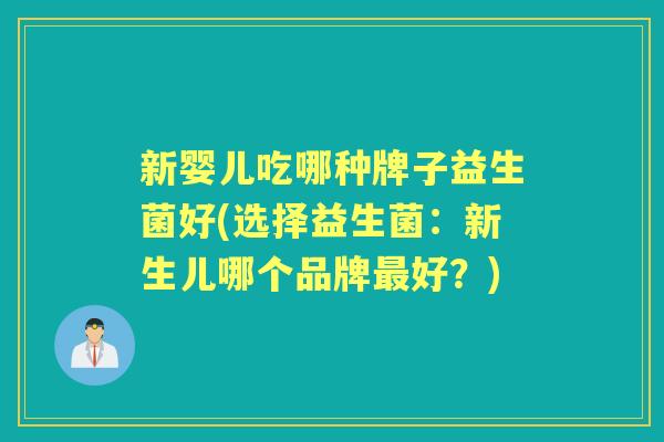 新婴儿吃哪种牌子益生菌好(选择益生菌:新生儿哪个品牌好?) 新婴儿吃哪种牌子益生菌好(选择益生菌:新生儿哪个品牌好?)