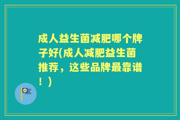 成人益生菌哪个牌子好(成人益生菌推荐,这些品牌靠谱!) 成人益生菌哪个牌子好(成人益生菌推荐,这些品牌靠谱!)