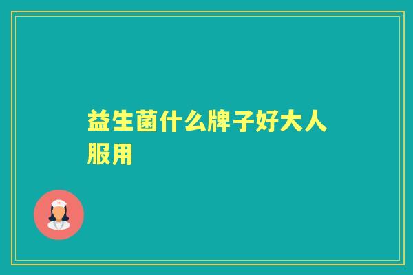 益生菌什么牌子好大人服用 益生菌什么牌子好大人服用