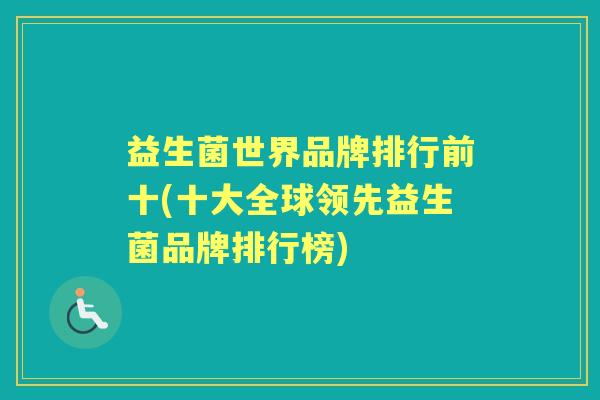 益生菌世界品牌排行前十(十大全球领先益生菌品牌排行榜) 益生菌世界品牌排行前十(十大全球领先益生菌品牌排行榜)
