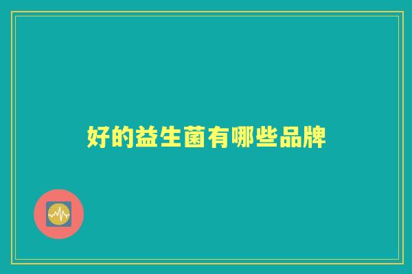 好的益生菌有哪些品牌 好的益生菌有哪些品牌