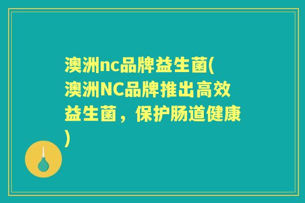 澳洲nc品牌益生菌(澳洲NC品牌推出高效益生菌,保护肠道健康) 澳洲nc品牌益生菌(澳洲NC品牌推出高效益生菌,保护肠道健康)
