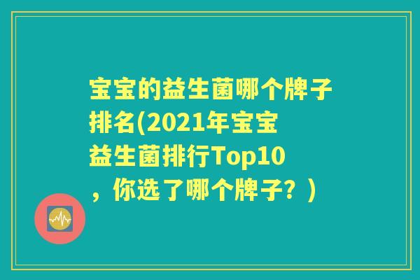 宝宝的益生菌哪个牌子排名(2021年宝宝益生菌排行Top10,你选了哪个牌子?) 宝宝的益生菌哪个牌子排名(2021年宝宝益生菌排行Top10,你选了哪个牌子?)