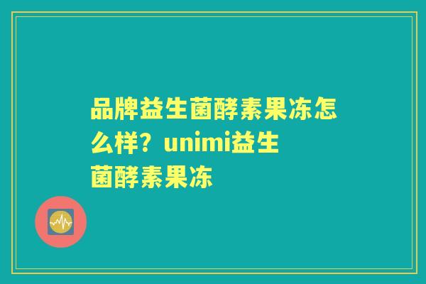 品牌益生菌酵素果冻怎么样？unimi益生菌酵素果冻