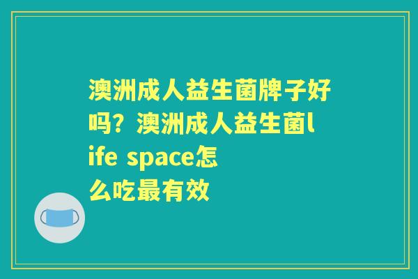 澳洲成人益生菌牌子好吗？澳洲成人益生菌life space怎么吃有效