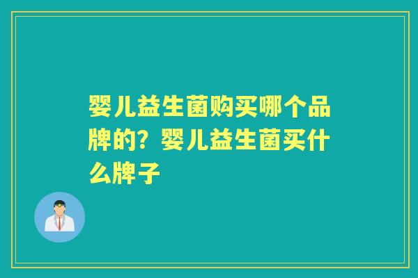 婴儿益生菌购买哪个品牌的？婴儿益生菌买什么牌子