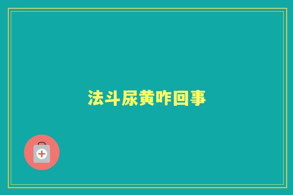 法斗尿黄咋回事 法斗尿黄咋回事