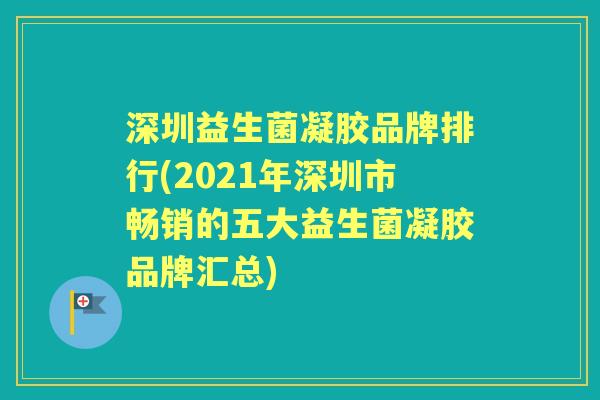 深圳益生菌凝胶品牌排行(2021年深圳市畅销的五大益生菌凝胶品牌汇总)
