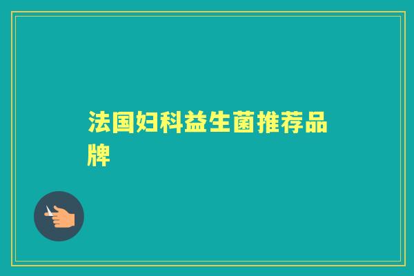 法国益生菌推荐品牌 法国益生菌推荐品牌
