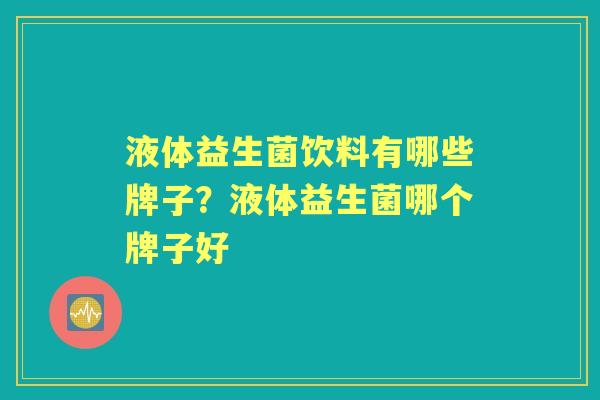 液体益生菌饮料有哪些牌子?液体益生菌哪个牌子好 液体益生菌饮料有哪些牌子?液体益生菌哪个牌子好
