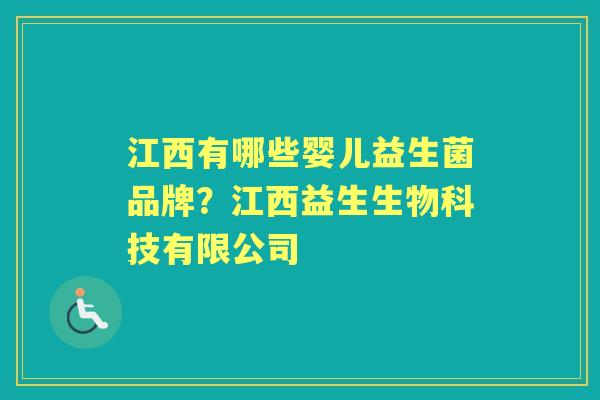 江西有哪些婴儿益生菌品牌?江西益生生物科技有限公司 江西有哪些婴儿益生菌品牌?江西益生生物科技有限公司