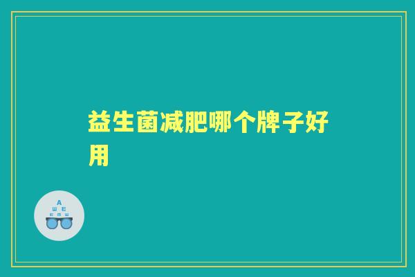 益生菌哪个牌子好用 益生菌哪个牌子好用
