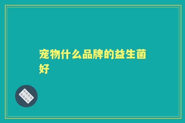宠物什么品牌的益生菌好