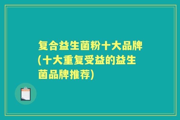 复合益生菌粉十大品牌(十大重复受益的益生菌品牌推荐)