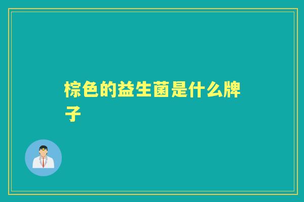 棕色的益生菌是什么牌子 棕色的益生菌是什么牌子